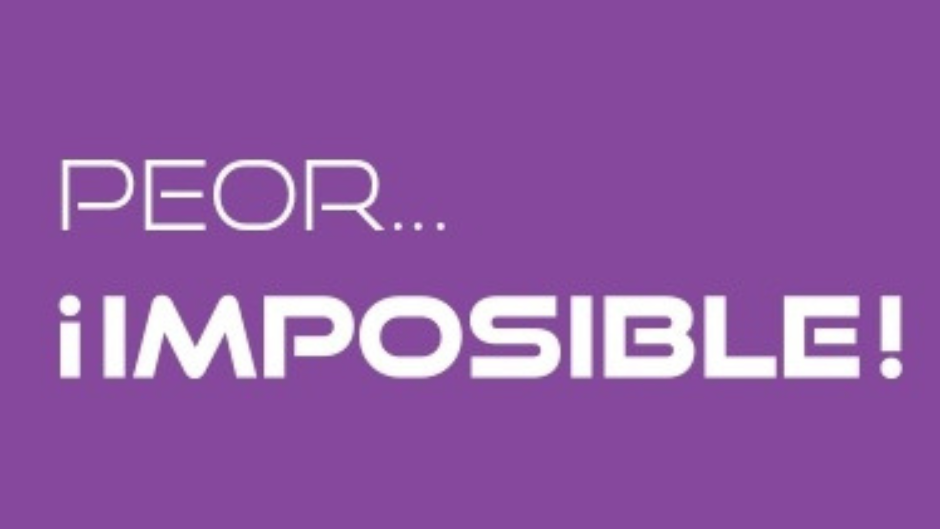 Peor...imposible!